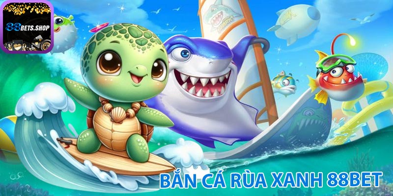 Bắn cá rùa xanh 88bet