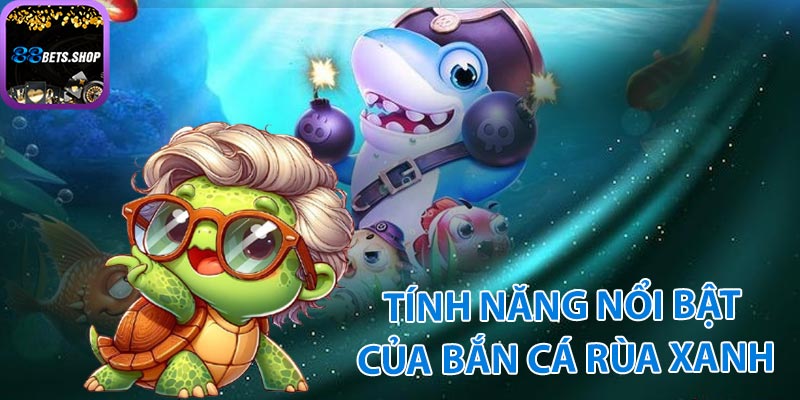 Các tính năng nổi bật trong bắn cá rùa xanh 88bet